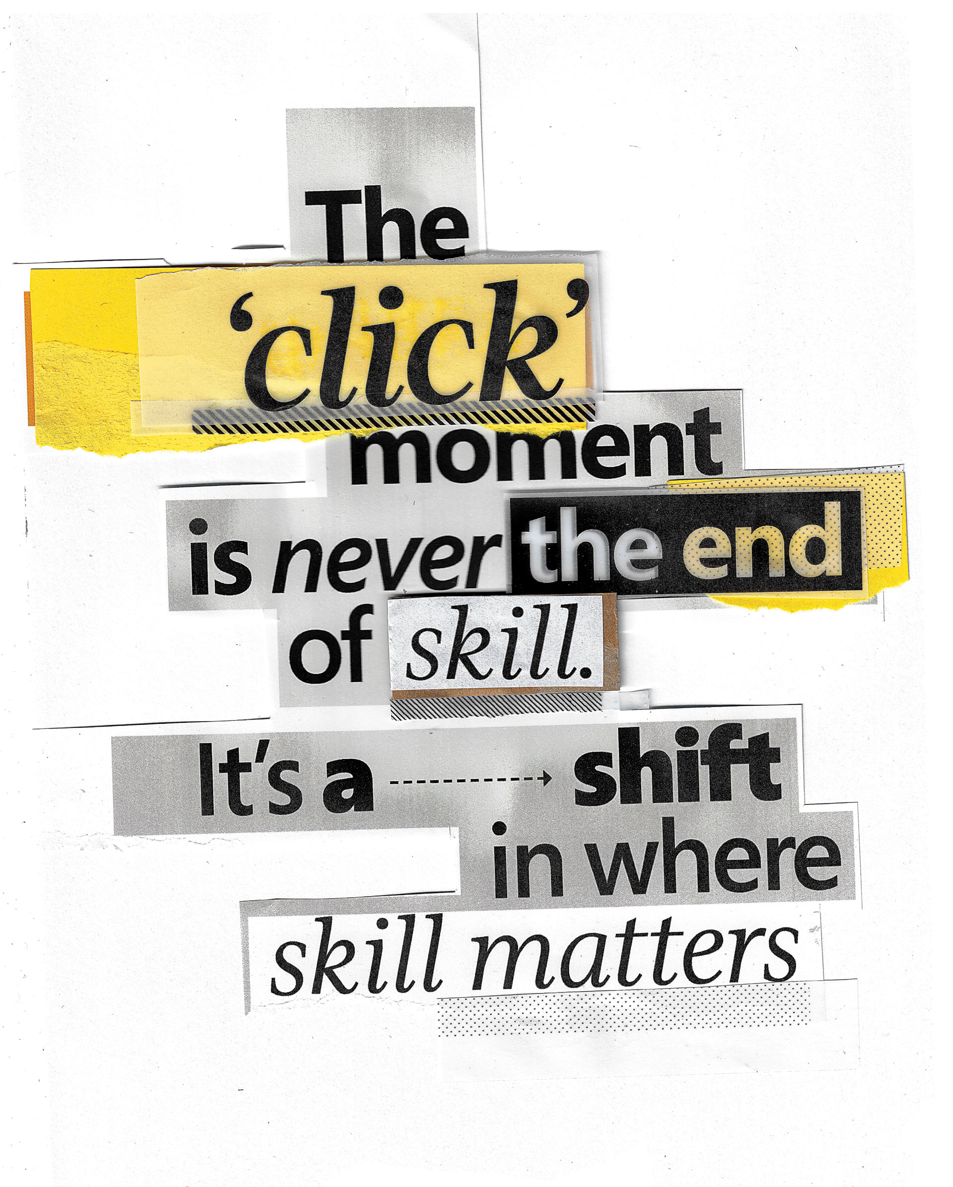 Collaged text reads: "The 'click' moment is never the end of skill. It’s a shift in where skill matters." Backgrounds use yellow, gray, and white paper strips.