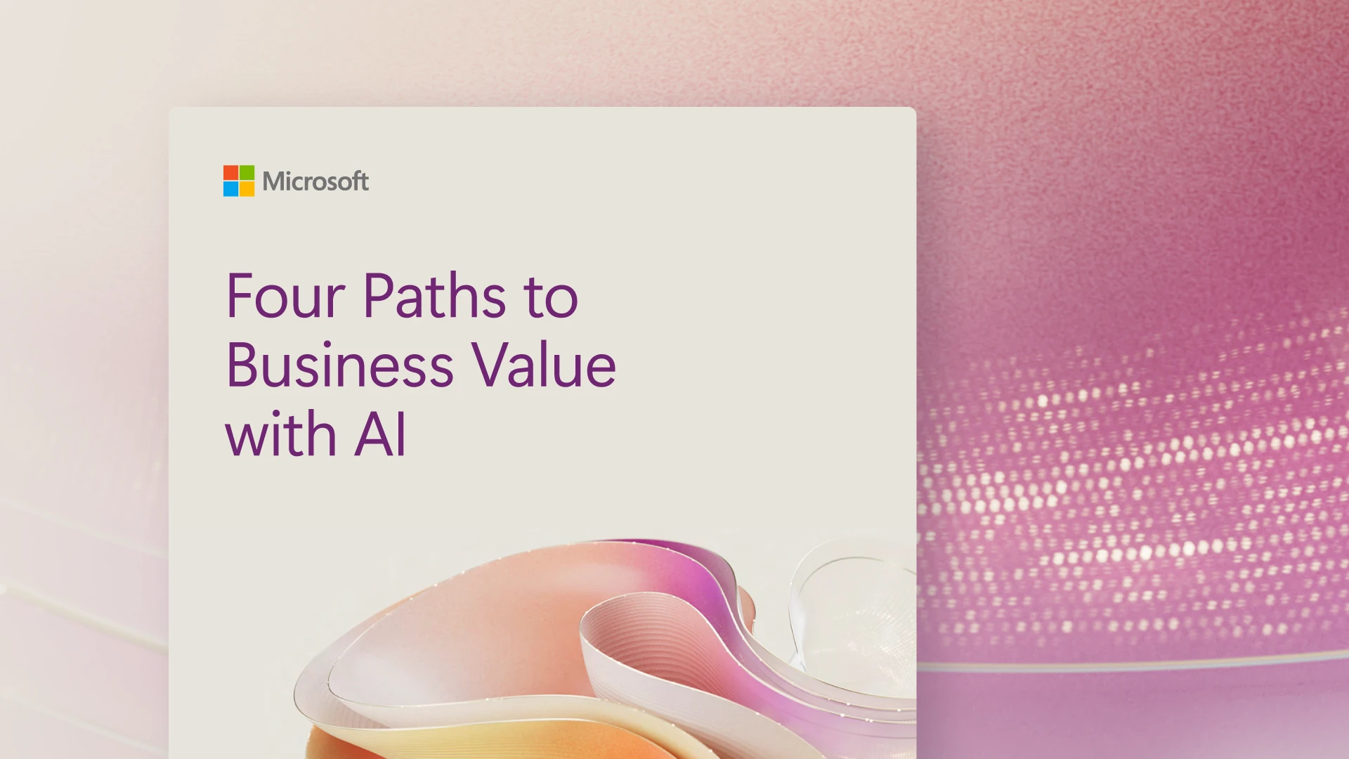 Generating response Copilot said: Microsoft cover image titled “Four Paths to Business Value with AI,” with abstract pastel shapes on a pink gradient background.
