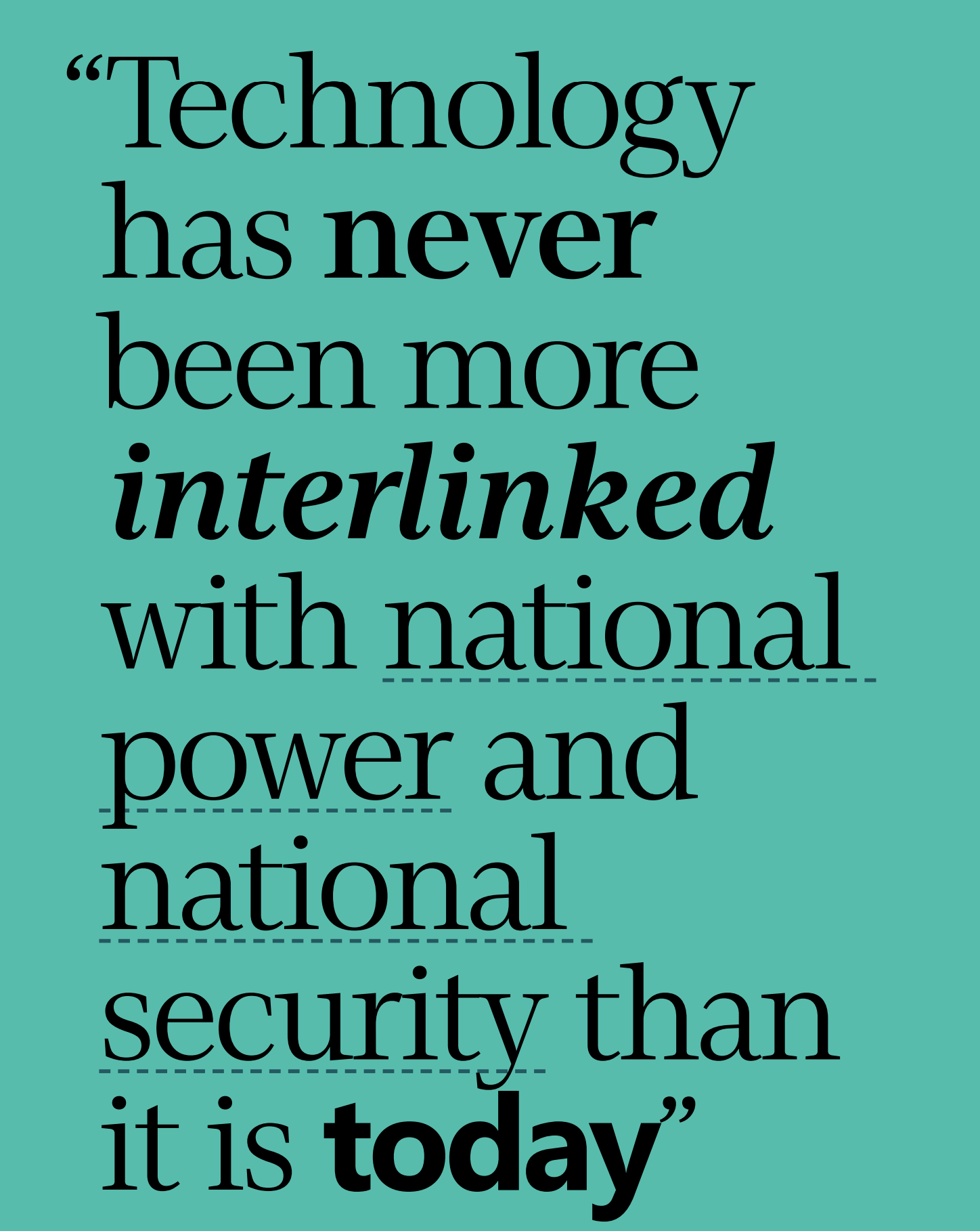 Text graphic with a teal background that reads: “Technology has never been more interlinked with national power and national security than it is today.”.