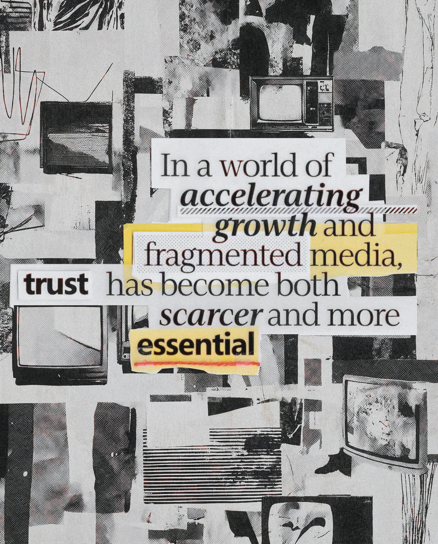 A collage with black-and-white TV images and cut-out text reads: "In a world of accelerating growth and fragmented media, trust has become both scarcer and more essential." Key words are highlighted in yellow.