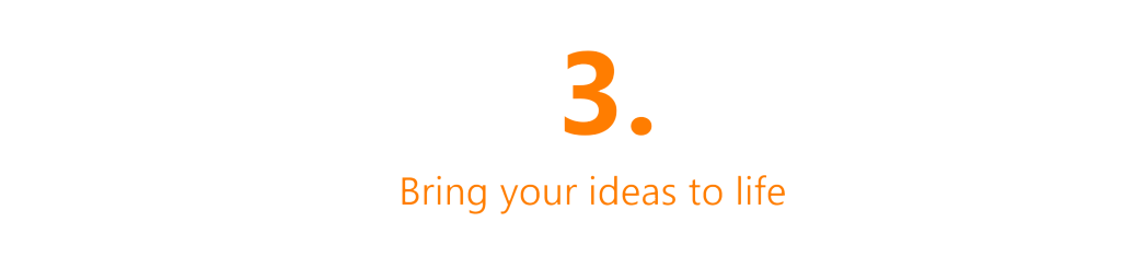 Bring your ideas to life