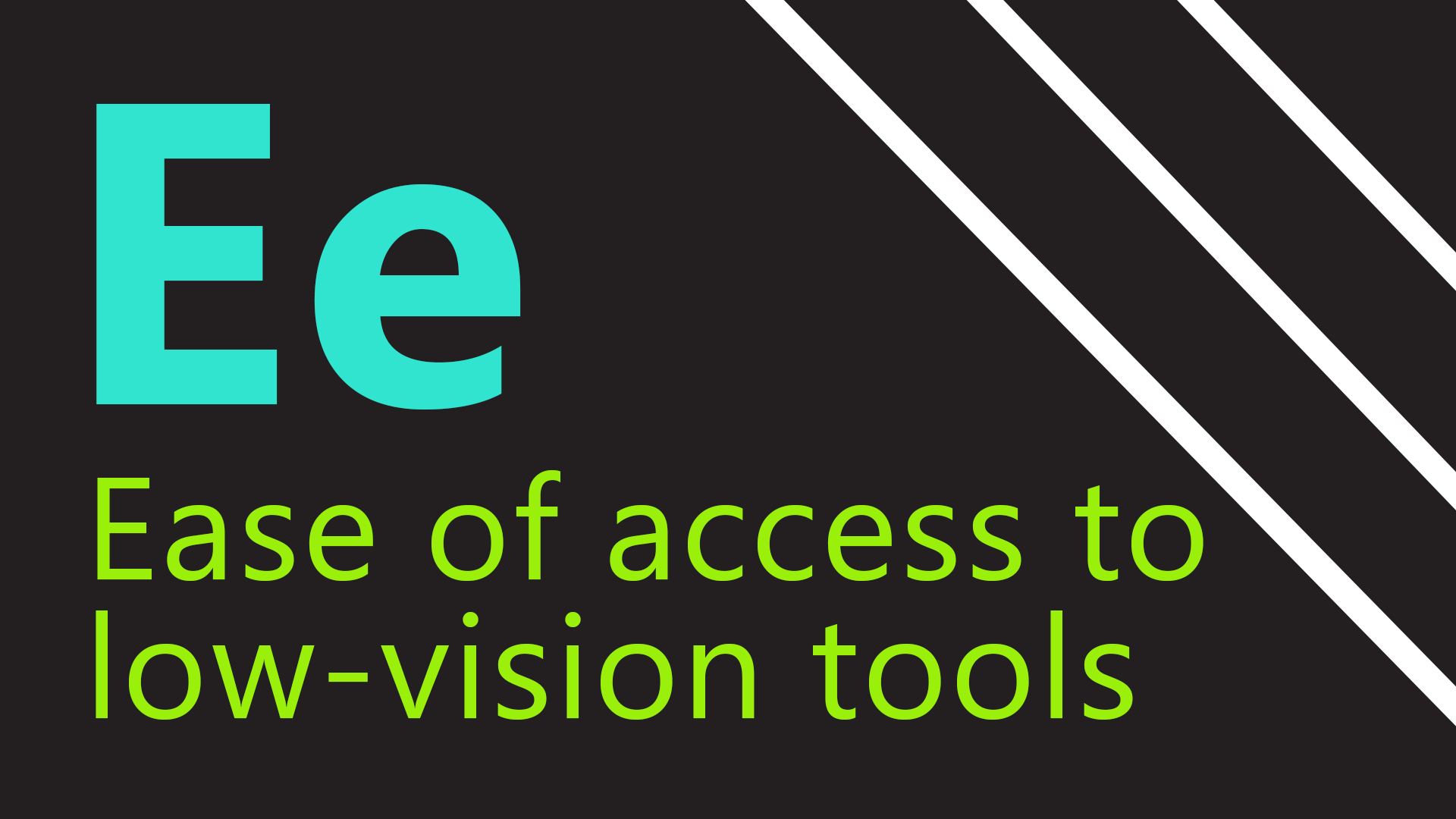 : E stands for ease of access to low-vision tools.