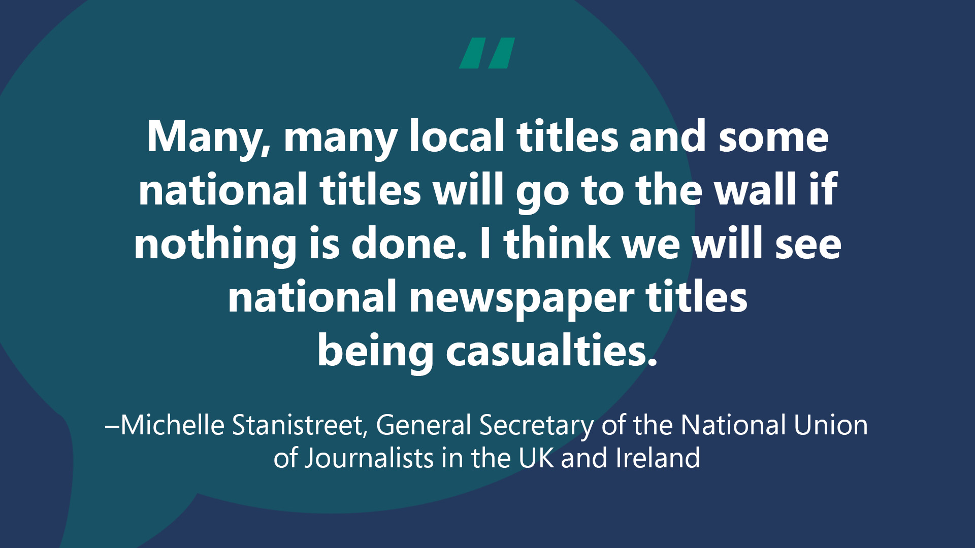 Quote card with text:“’Many, many local titles and some national titles will go to the wall if nothing is done. I think we will see national newspaper titles being casualties.”