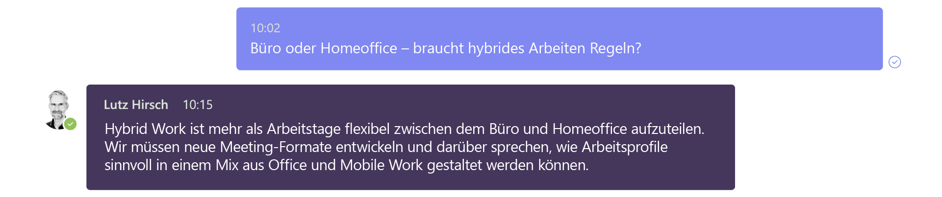 Frage Microsoft: Büro oder Homeoffice – braucht hybrides Arbeiten Regeln? Antwort Lutz Hirsch: Hybrid Work ist mehr als Arbeitstage flexibel zwischen dem Büro und dem Homeoffice aufzuteilen. Wir müssen neue Meeting-Formate entwickeln und darüber sprechen, wie Arbeitsprofile sinnvoll in einem Mix aus Office und Mobile Work gestaltet werden können. 