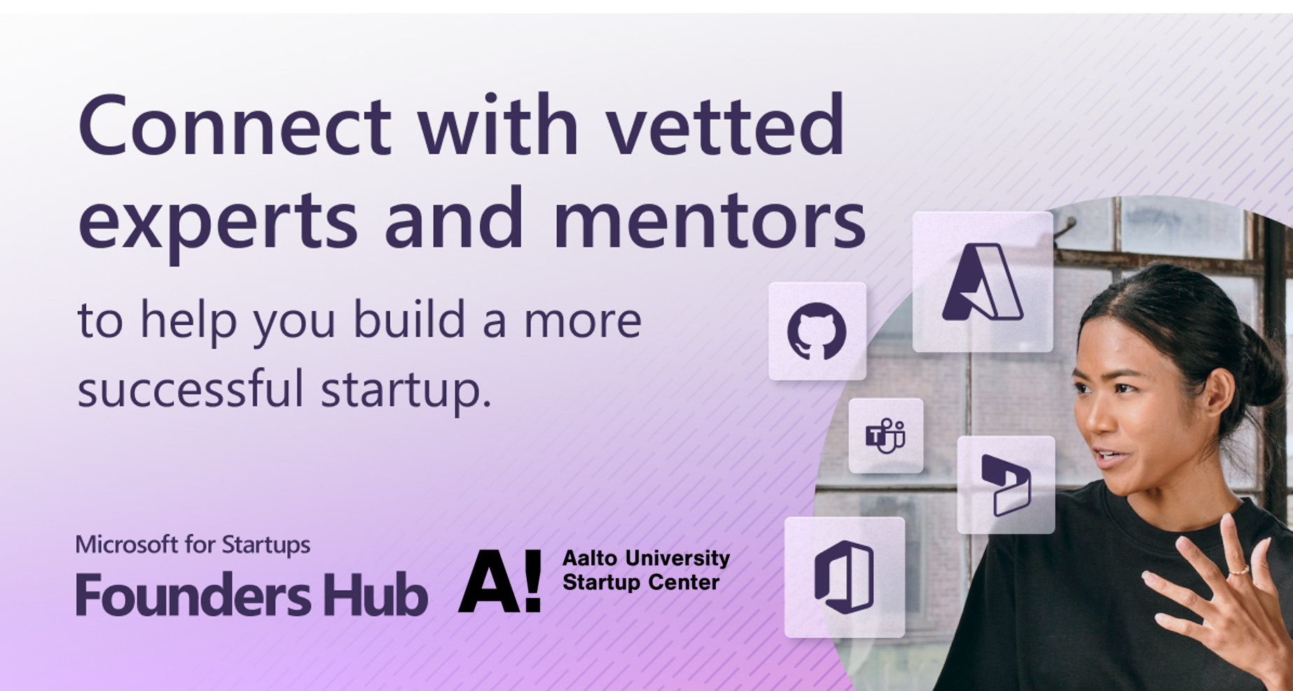 "Connect with vetted experts and mentors to help you build a more successful startup. Microsoft for Startups Founders Hub. Aalto University Startup Center."