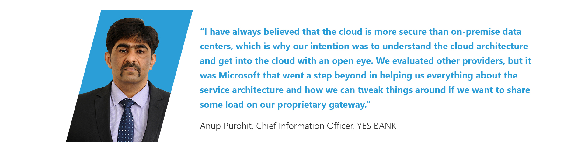 The image displays a quotation by Anup Purohit, with his photgraph inline. The quote reads: "I have always believed that the cloud is more secure than on-premise data centers, which is why our intention was to understand the cloud architecture and get into the cloud with an open eye. We evaluated other providers, but it was Microsoft that went a step beyond in helping us everything about the service architecture and how we can tweak things around if we want to share some load on our proprietary gateway."